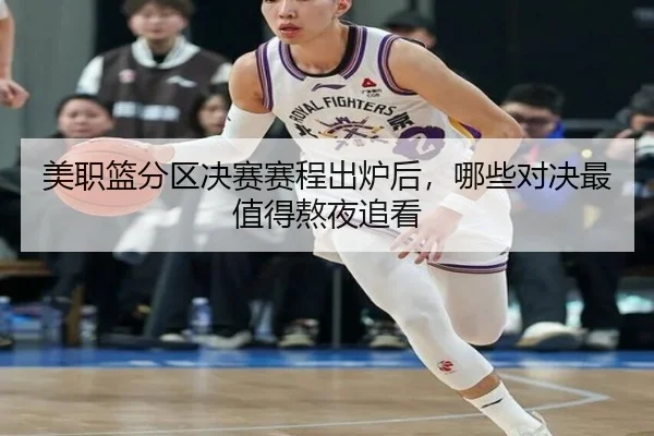 美职篮分区决赛赛程出炉后，哪些对决最值得熬夜追看